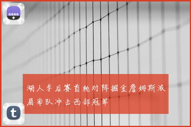 湖人季后赛首轮对阵掘金詹姆斯浓眉率队冲击西部冠军