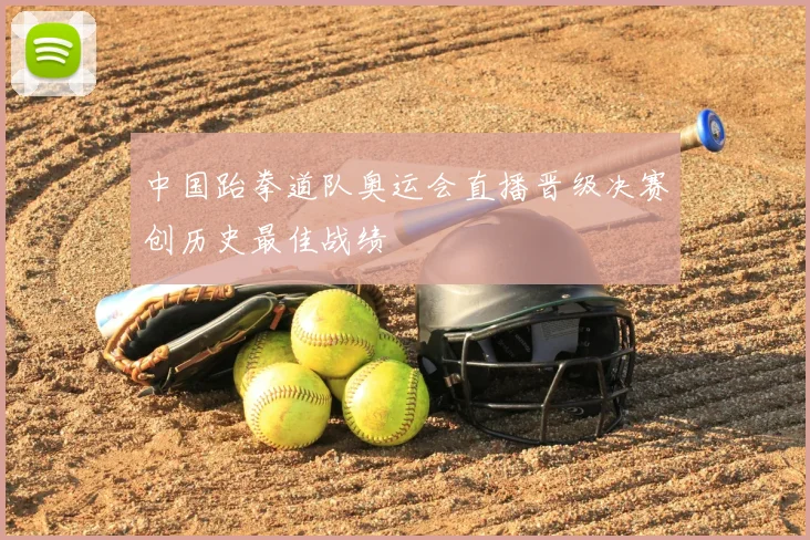 中国跆拳道队奥运会直播晋级决赛创历史最佳战绩