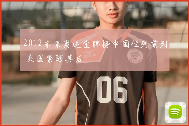 2012东京奥运金牌榜中国位列前列 美国紧随其后