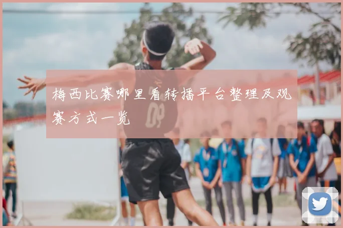 梅西比赛哪里看转播平台整理及观赛方式一览
