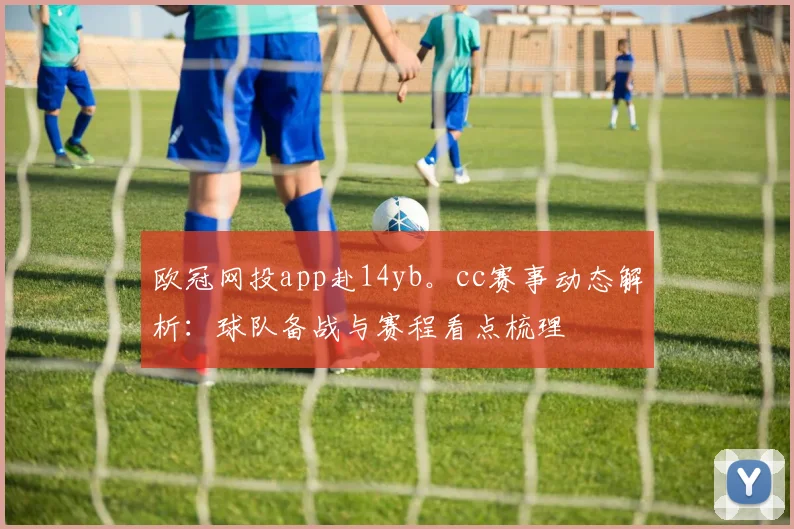 欧冠网投app赴14yb。cc赛事动态解析:球队备战与赛程看点梳理