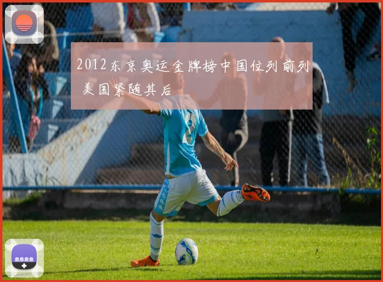 2012东京奥运金牌榜中国位列前列 美国紧随其后