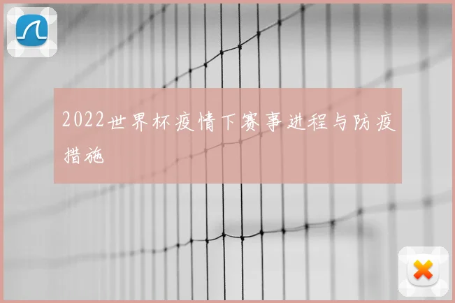 2022世界杯疫情下赛事进程与防疫措施