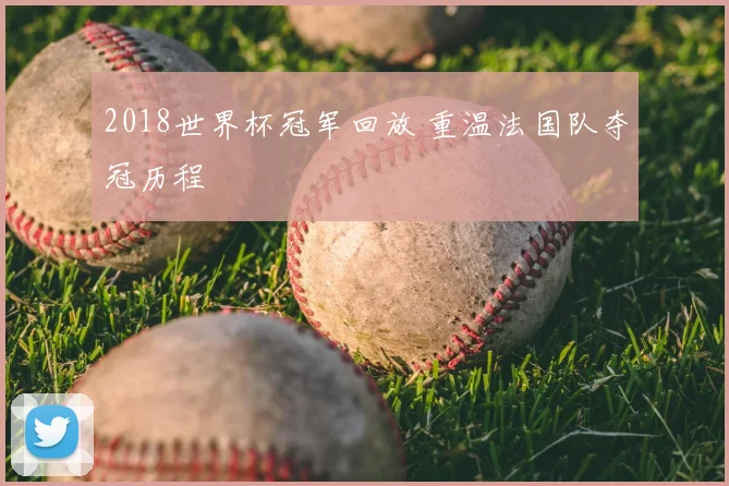 2018世界杯冠军回放 重温法国队夺冠历程