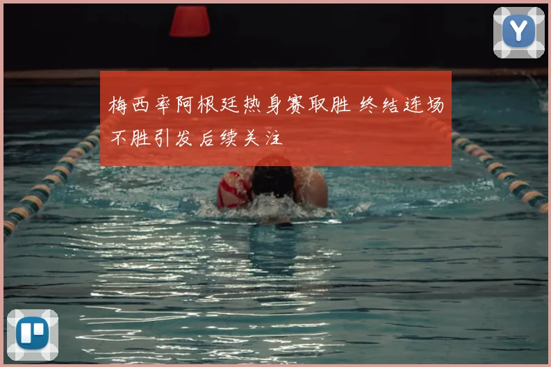 梅西率阿根廷热身赛取胜 终结连场不胜引发后续关注