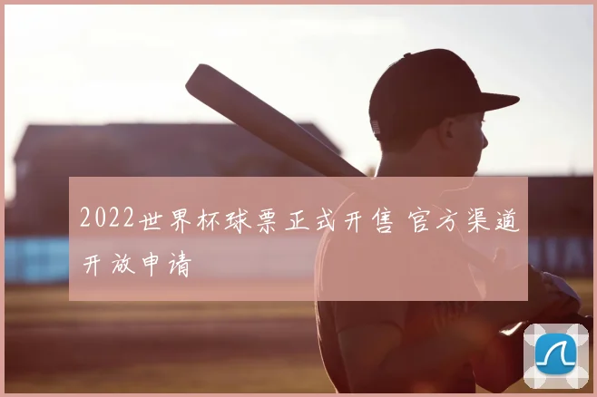 2022世界杯球票正式开售 官方渠道开放申请