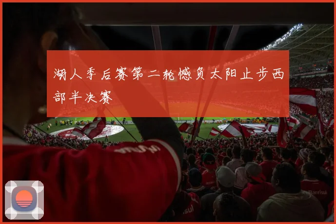 湖人季后赛第二轮憾负太阳止步西部半决赛