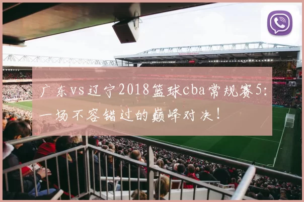 广东vs辽宁2018篮球cba常规赛5：一场不容错过的巅峰对决！