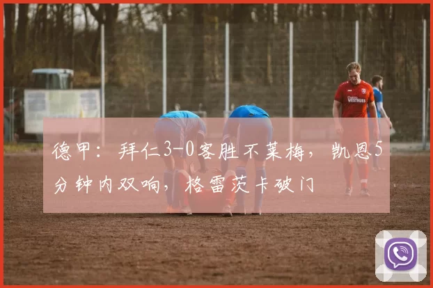 德甲：拜仁3-0客胜不莱梅，凯恩5分钟内双响，格雷茨卡破门