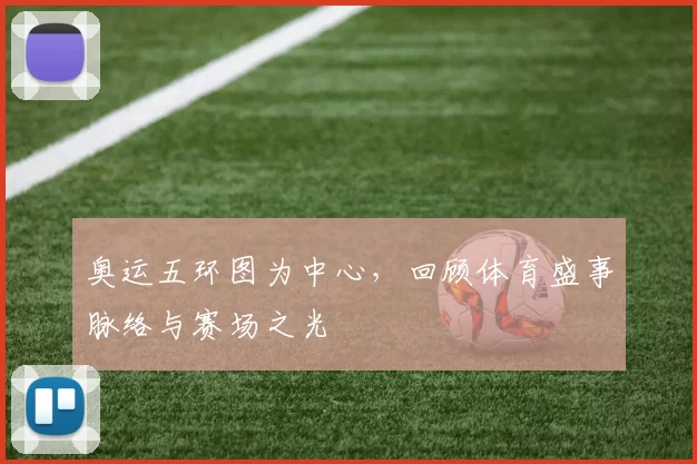 奥运五环图为中心，回顾体育盛事脉络与赛场之光