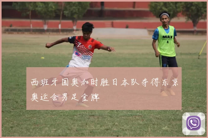 西班牙国奥加时胜日本队夺得东京奥运会男足金牌