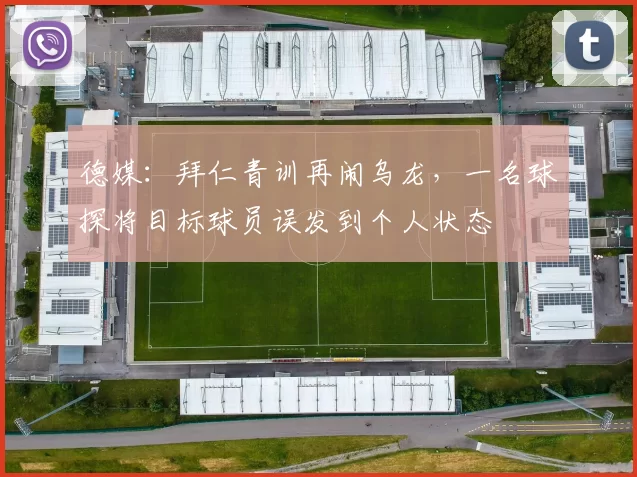 德媒：拜仁青训再闹乌龙，一名球探将目标球员误发到个人状态