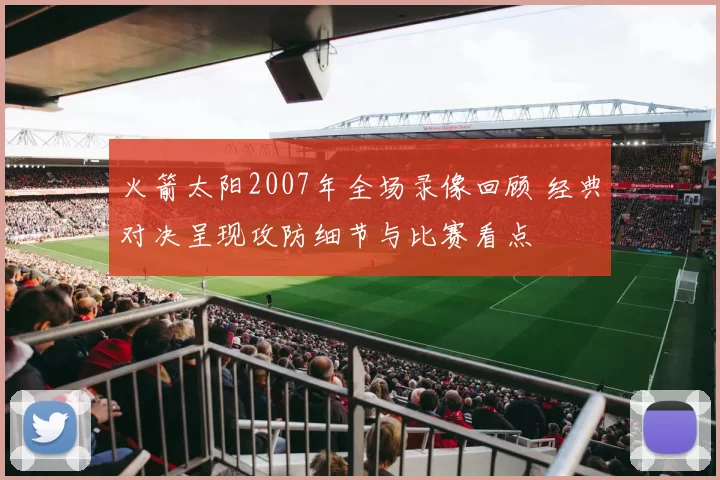 火箭太阳2007年全场录像回顾 经典对决呈现攻防细节与比赛看点