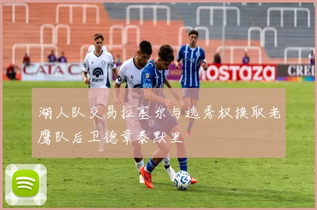 湖人队交易拉塞尔与选秀权换取老鹰队后卫德章泰默里