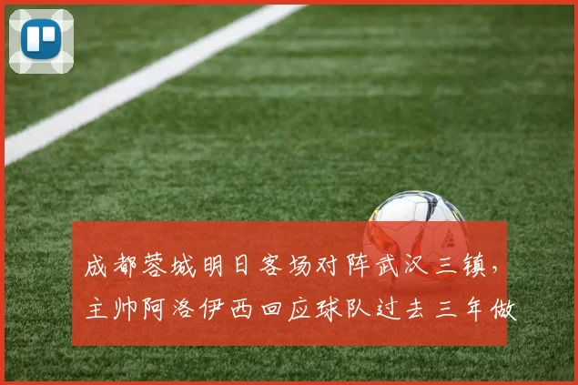成都蓉城明日客场对阵武汉三镇，主帅阿洛伊西回应球队过去三年做客武汉为何难求一胜