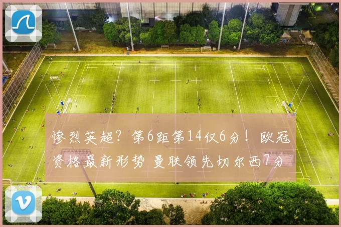 惨烈英超？第6距第14仅6分！欧冠资格最新形势 曼联领先切尔西7分