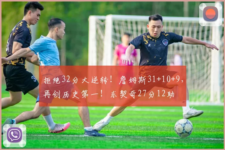 拒绝32分大逆转！詹姆斯31+10+9，再创历史第一！东契奇27分12助