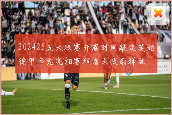 202425五大联赛开赛时间敲定英超德甲率先亮相赛程看点提前释放