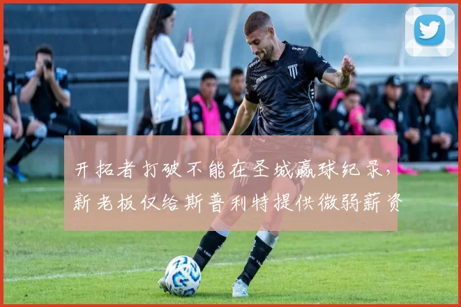 开拓者打破不能在圣城赢球纪录，新老板仅给斯普利特提供微弱薪资