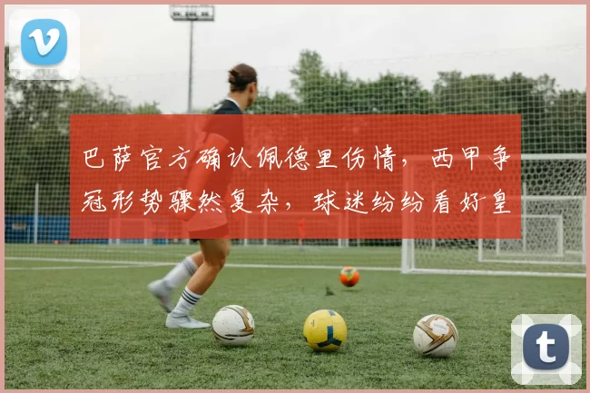 巴萨官方确认佩德里伤情，西甲争冠形势骤然复杂，球迷纷纷看好皇马逆袭_欧冠_斯拉维亚_布拉格斯拉维亚