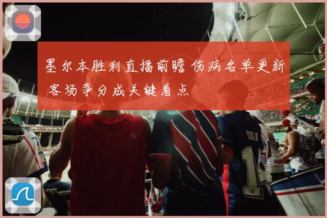 墨尔本胜利直播前瞻 伤病名单更新 客场争分成关键看点