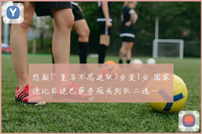 悲剧！皇马不思进取3分变1分 国家德比目送巴萨夺冠或列队二选一