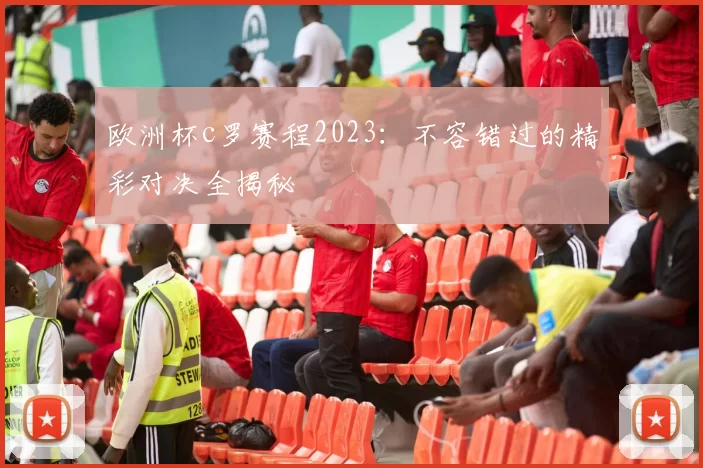 欧洲杯c罗赛程2023：不容错过的精彩对决全揭秘