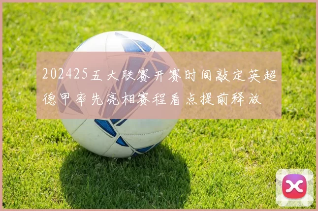 202425五大联赛开赛时间敲定英超德甲率先亮相赛程看点提前释放