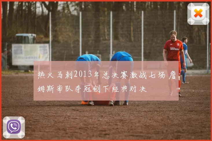 热火马刺2013年总决赛激战七场 詹姆斯率队夺冠创下经典对决